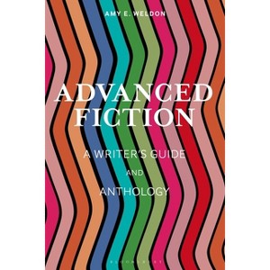 Advanced Fiction - (Bloomsbury Writer's Guides and Anthologies) by  Amy E Weldon (Hardcover) - 1 of 1