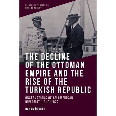 The Decline of the Ottoman Empire and the Rise of the Turkish Republic - (Edinburgh Studies on Modern Turkey) by  Hakan Özo&#287 & lu (Hardcover)