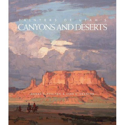 Painters of Utah's Canyons and Deserts - by  Donna L Poulton & Vern G Swanson (Hardcover)