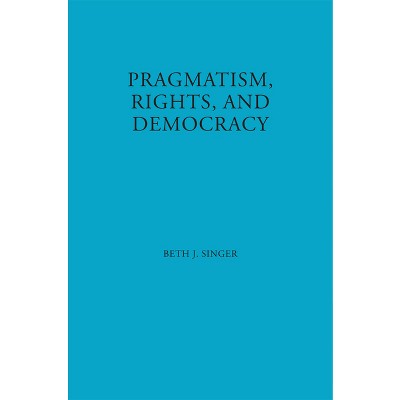 Pragmatism, Rights, and Democracy - (American Philosophy) by  Beth J Singer (Hardcover)