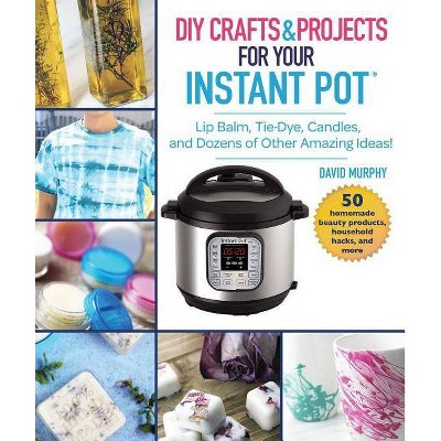 DIY Crafts & Projects for Your Instant Pot - by  David Murphy (Hardcover)