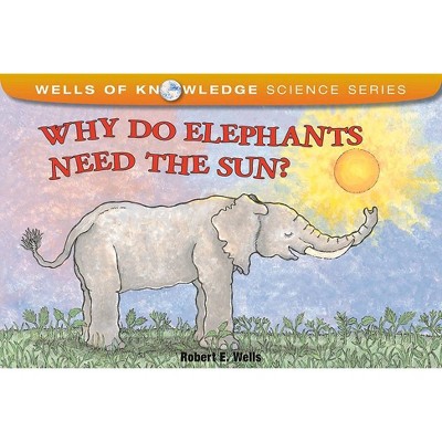 Why Do Elephants Need the Sun? - (Wells of Knowledge Science) by  Robert E Wells (Paperback)