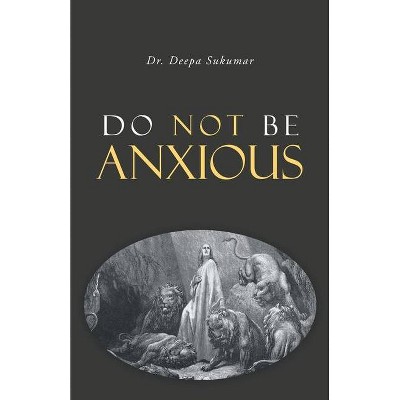 Do Not Be Anxious - by  Deepa Sukumar (Paperback)