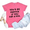 You'd Be Happier If You Had A Dog - Women's Garment Dyed Graphic T-Shirt - 3 of 4