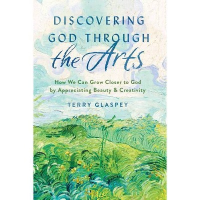 Discovering God Through the Arts - by  Terry Glaspey (Paperback)