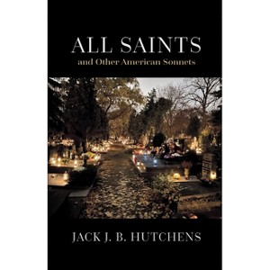 All Saints and Other American Sonnets - by  Jack J B Hutchens (Paperback) - 1 of 1