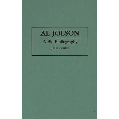 Al Jolson - (Bio-Bibliographies in the Performing Arts) Annotated by  James Fisher (Hardcover)