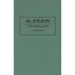 Al Jolson - (Bio-Bibliographies in the Performing Arts) Annotated by  James Fisher (Hardcover) - 1 of 1