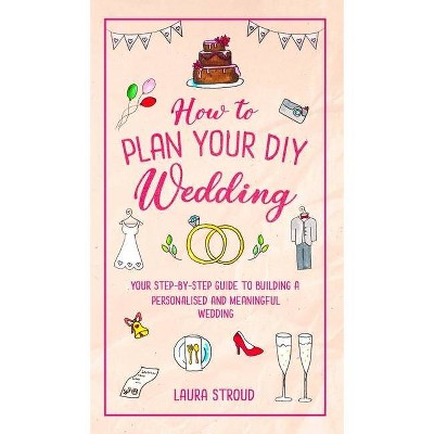 How to Plan Your DIY Wedding - by  Laura Stroud (Hardcover)