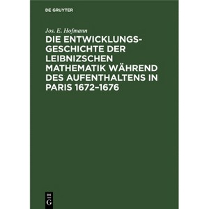 Die Entwicklungsgeschichte der Leibnizschen Mathematik während des Aufenthaltens in Paris 1672-1676 - by  Jos E Hofmann (Hardcover) - 1 of 1