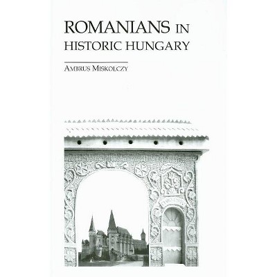 Romanians in Historic Hungary - (East European Monograph) by  Ambrus Miskolczy (Hardcover)