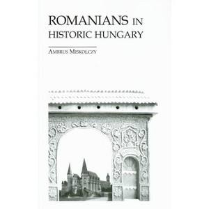 Romanians in Historic Hungary - (East European Monograph) by  Ambrus Miskolczy (Hardcover) - 1 of 1