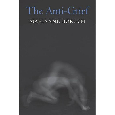 The Anti-Grief - by  Marianne Boruch (Paperback)