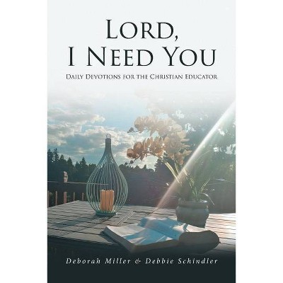 Lord, I Need You - by  Deborah Miller & Debbie Schindler (Paperback)