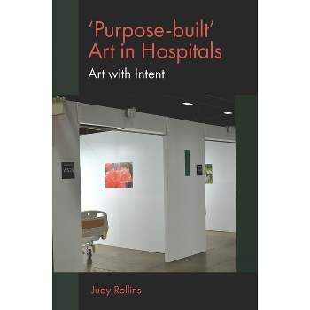 'Purpose-Built' Art in Hospitals - by  Judy Rollins (Paperback)