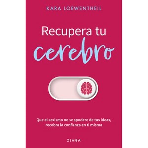 Recupera Tu Cerebro: Que El Sexismo No Se Apodere de Tus Ideas... / Take Back Your Brain - by  Kara Loewentheil (Paperback) - 1 of 1
