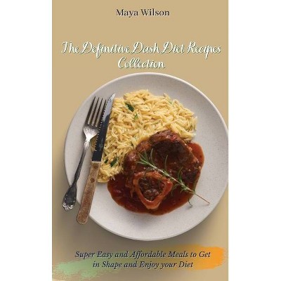 The Definitive Dash Diet Recipes Collection - by  Maya Wilson (Hardcover)