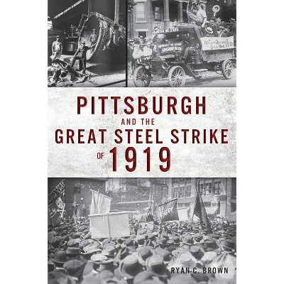 Pittsburgh and the Great Steel Strike of 1919 - by  Ryan C Brown (Paperback)