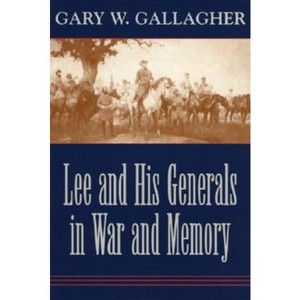 Lee and His Generals in War and Memory - by  Gary W Gallagher (Paperback) - 1 of 1
