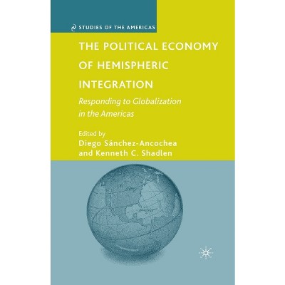 The Political Economy of Hemispheric Integration - (Studies of the Americas) by  D Sánchez-Ancochea & K Shadlen (Paperback)