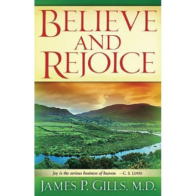 Believe and Rejoice - by  James P Gills (Paperback)