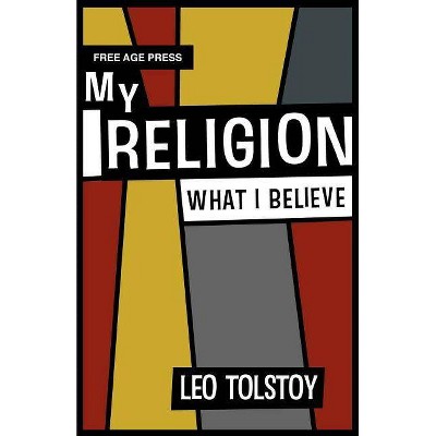 My Religion - What I Believe - by  Leo Nikolayevich Tolstoy (Paperback)