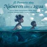 El Proyecto 1619: Nacieron Sobre El Agua - by  Nikole Hannah-Jones & Renée Watson (Hardcover)