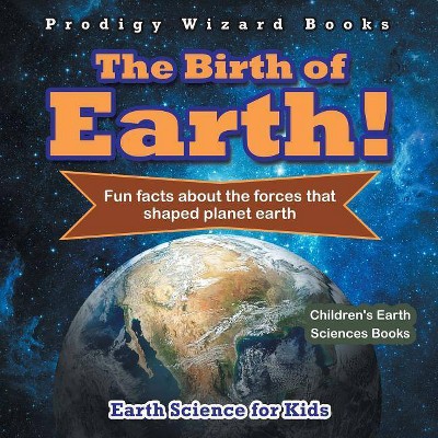 The Birth of Earth! - Fun Facts about the Forces That Shaped Planet Earth. Earth Science for Kids - Children's Earth Sciences Books - by  Prodigy