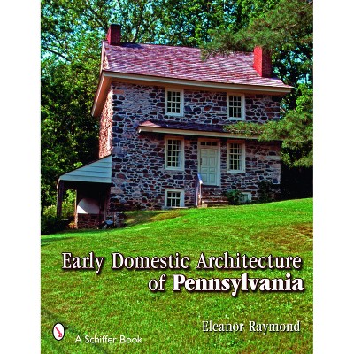 Early Domestic Architecture of Pennsylvania - (Schiffer Book) by  Eleanor Raymond (Paperback)