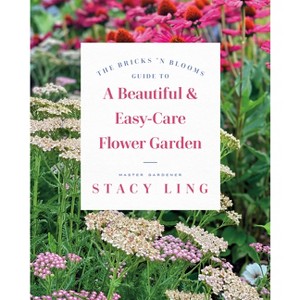 The Bricks 'n Blooms Guide to a Beautiful and Easy-Care Flower Garden - by  Stacy Ling (Paperback) - 1 of 1