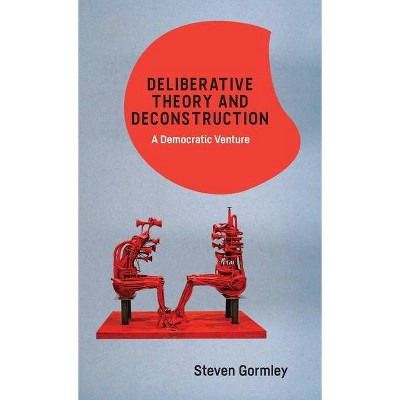 Deliberative Theory and Deconstruction - by  Steven Gormley (Hardcover)