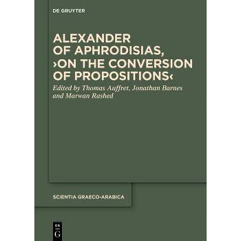 Alexander of Aphrodisias, >On the Conversion of Propositions - (Scientia Graeco-Arabica) by  Thomas Auffret & Jonathan Barnes & Marwan Rashed