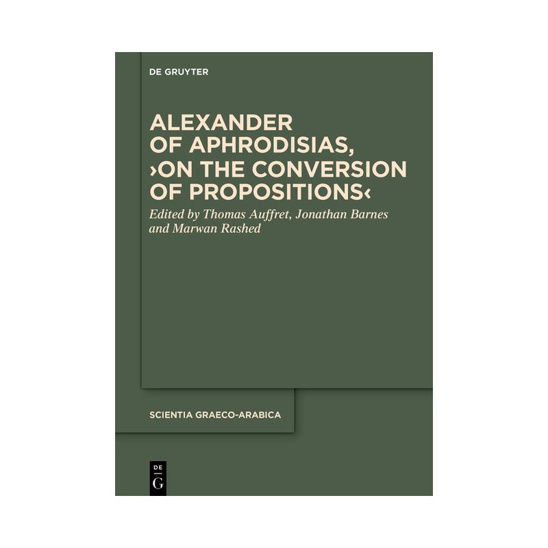 Alexander of Aphrodisias, >On the Conversion of Propositions - (Scientia Graeco-Arabica) by  Thomas Auffret & Jonathan Barnes & Marwan Rashed, 1 of 2