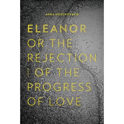 Eleanor, Or, the Rejection of the Progress of Love - by  Anna Moschovakis (Paperback)