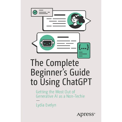 The Complete Beginner's Guide to Using ChatGPT - by  Lydia Evelyn (Paperback)