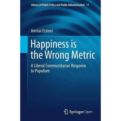 Happiness Is the Wrong Metric - (Library of Public Policy and Public Administration) by  Amitai Etzioni (Paperback)