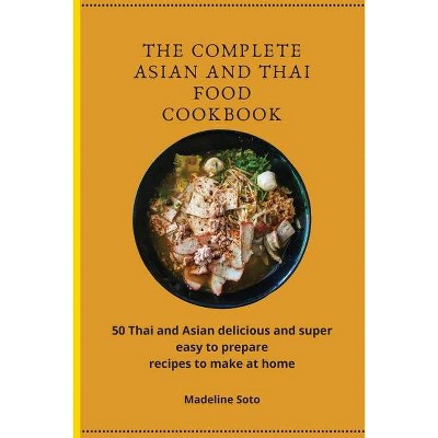 The Complete Asian and Thai Food Cookbook - by  Madeline Soto (Paperback)