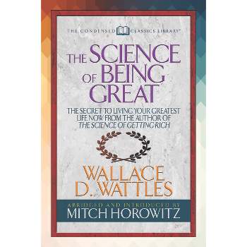 The Science of Being Great (Condensed Classics) - by  Wallace D Wattles & Mitch Horowitz (Paperback)