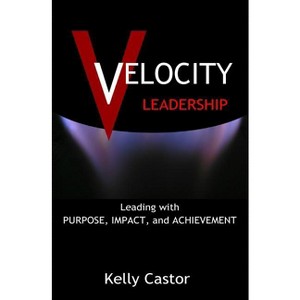 Velocity Leadership - by  Kelly Castor (Paperback) - 1 of 1
