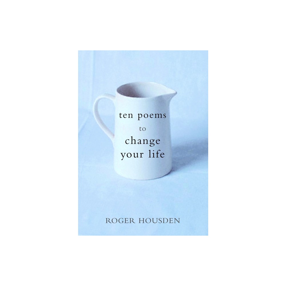 Ten Poems to Change Your Life - by Roger Housden (Hardcover)