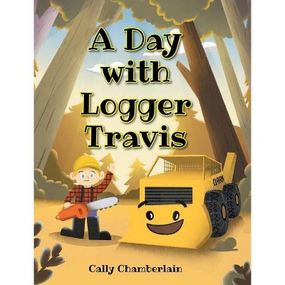 A Day with Logger Travis - by  Cally Chamberlain (Hardcover)