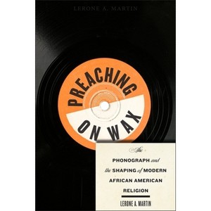 Preaching on Wax - (Religion, Race, and Ethnicity) by  Lerone A Martin (Paperback) - 1 of 1