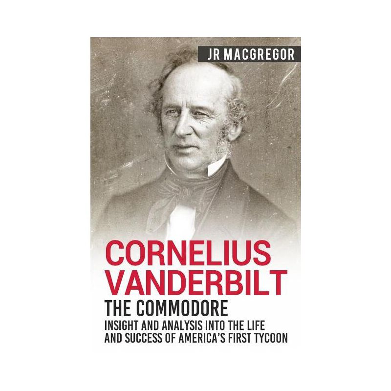 Cornelius Vanderbilt - The Commodore - (Business Biographies and Memoirs - Titans of Indus) by  J R MacGregor (Paperback), 1 of 2
