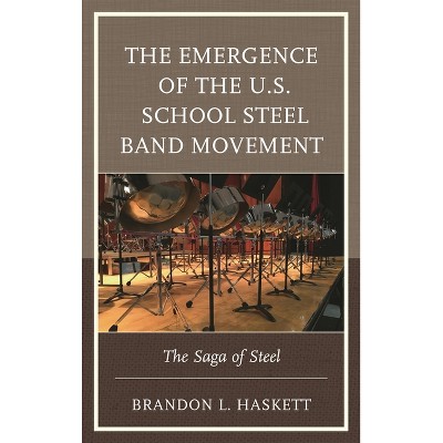 Emergence of the U.S. School Steel Band Movement - by  Brandon L Haskett (Hardcover)