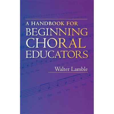 A Handbook for Beginning Choral Educators - by  Walter Lamble (Paperback)