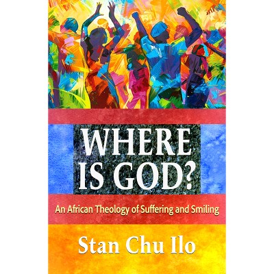 Where Is God? an African Theology of Suffering and Smiling - by  Stan Chu Ilo (Paperback)
