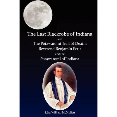 The Last Blackrobe of Indiana and the Potawatomi Trail of Death - by  John William McMullen (Paperback)