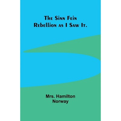 The Sinn Fein Rebellion as I Saw It. - by  Hamilton Norway (Paperback)