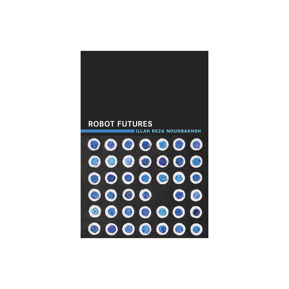 Robot Futures - by Illah Reza Nourbakhsh (Paperback)