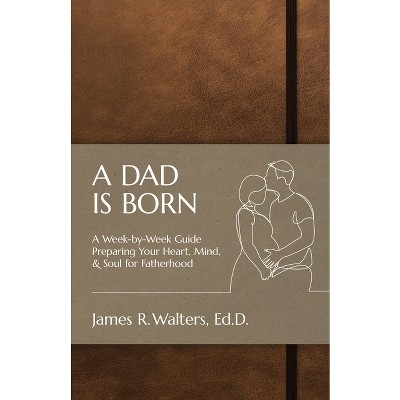 A Dad Is Born - by  James R Walters (Paperback)